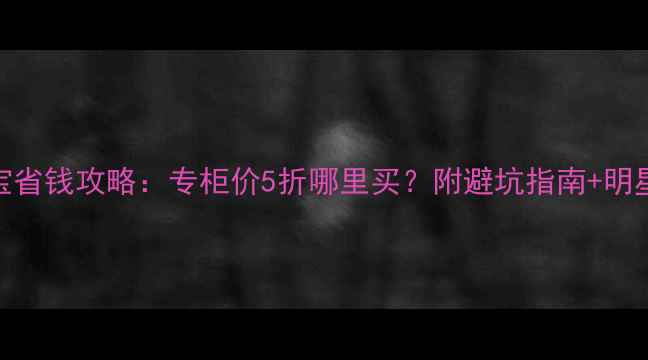 宝格丽珠宝省钱攻略专柜价5折哪里买附避坑指南明星同款推荐