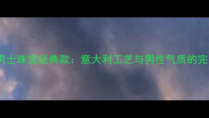 宝格丽男士珠宝经典款意大利工艺与男性气质的完美融合