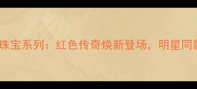图片 宝格丽秋冬高级珠宝系列：红色传奇焕新登场，明星同款与节日礼遇全2