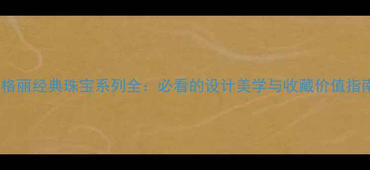 宝格丽经典珠宝系列全必看的设计美学与收藏价值指南