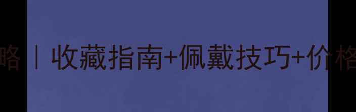 宝格丽翡翠系列全攻略收藏指南佩戴技巧价格区间附购买避坑
