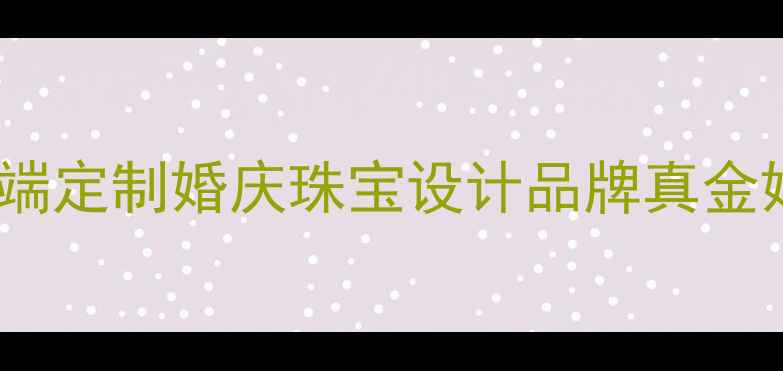 图片 宝泰鑫珠宝有限公司高端定制婚庆珠宝设计品牌真金婚戒钻石对戒定制专家1