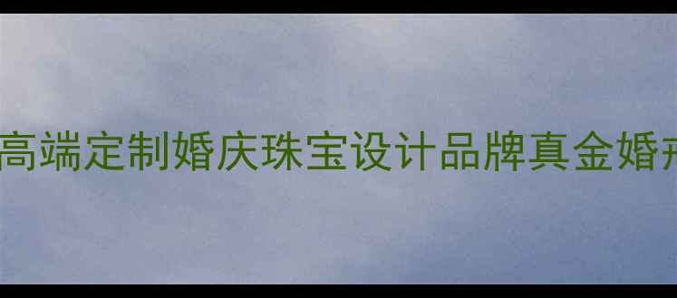 宝泰鑫珠宝有限公司高端定制婚庆珠宝设计品牌真金婚戒钻石对戒定制专家