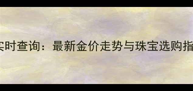 图片 宝灵珠宝今日金价实时查询：最新金价走势与珠宝选购指南（附查询方式）2