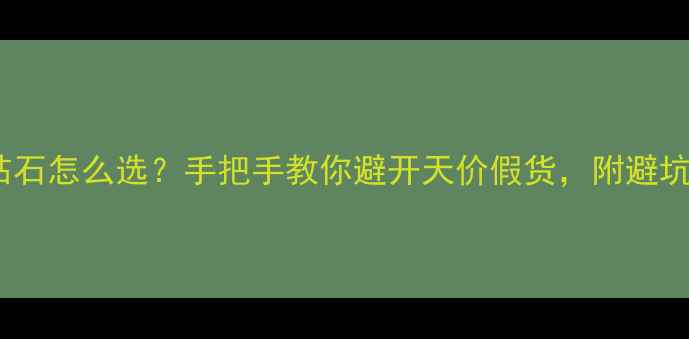 宝石vs钻石怎么选手把手教你避开天价假货附避坑指南