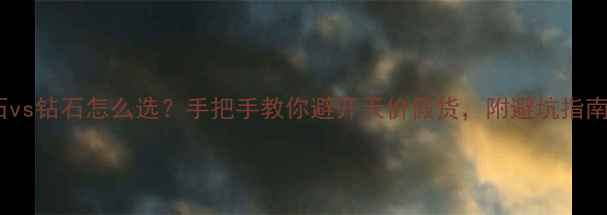 图片 宝石vs钻石怎么选？手把手教你避开天价假货，附避坑指南！2