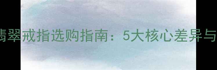 图片 宝石戒指与翡翠戒指选购指南：5大核心差异与搭配技巧全2