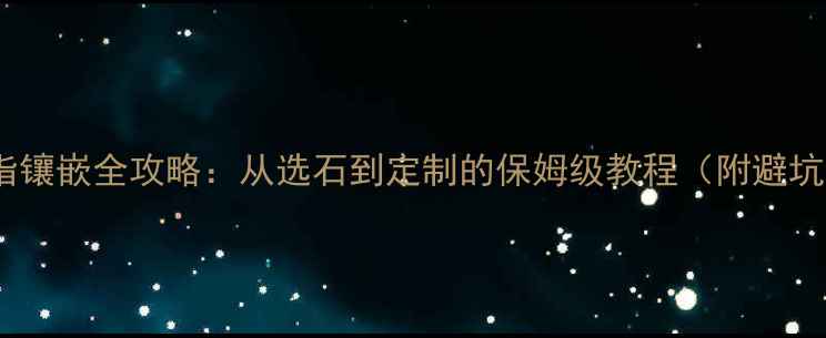 图片 宝石戒指镶嵌全攻略：从选石到定制的保姆级教程（附避坑指南）1