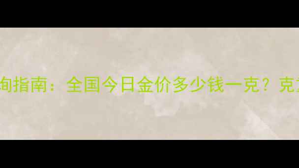 图片 实时更新10月黄金价格查询指南：全国今日金价多少钱一克？克重换算与投资收藏全攻略2