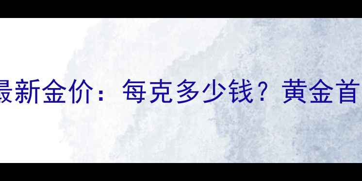 实时更新百泰黄金12月最新金价每克多少钱黄金首饰投资金条购买全攻略