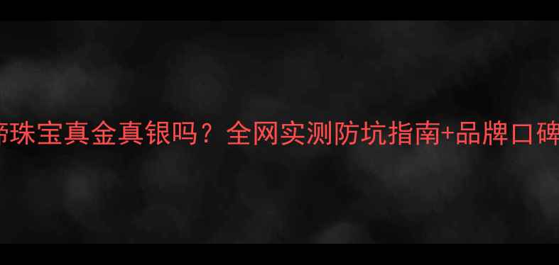 客莱谛珠宝真金真银吗全网实测防坑指南品牌口碑大