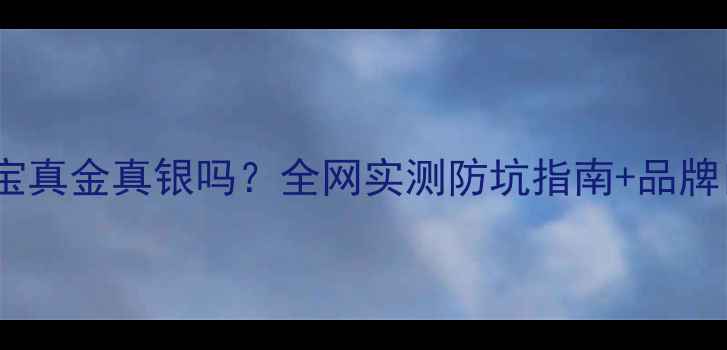 图片 客莱谛珠宝真金真银吗？全网实测防坑指南+品牌口碑大！2