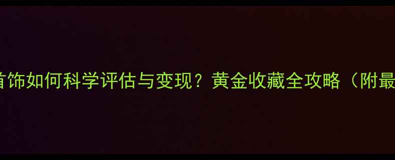 图片 家里的金首饰如何科学评估与变现？黄金收藏全攻略（附最新行情）1