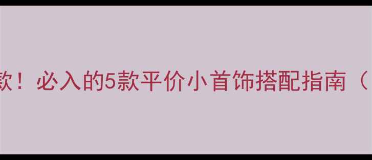 图片 小众设计不撞款！必入的5款平价小首饰搭配指南（附同款平替）2