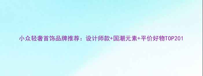 图片 小众轻奢首饰品牌推荐：设计师款+国潮元素+平价好物TOP201