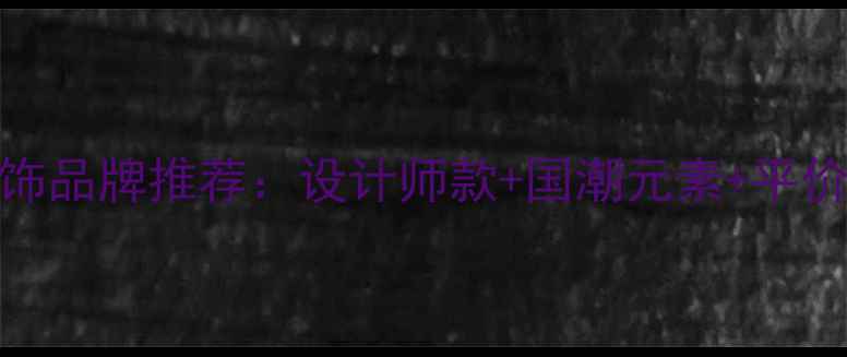 小众轻奢首饰品牌推荐设计师款国潮元素平价好物TOP20