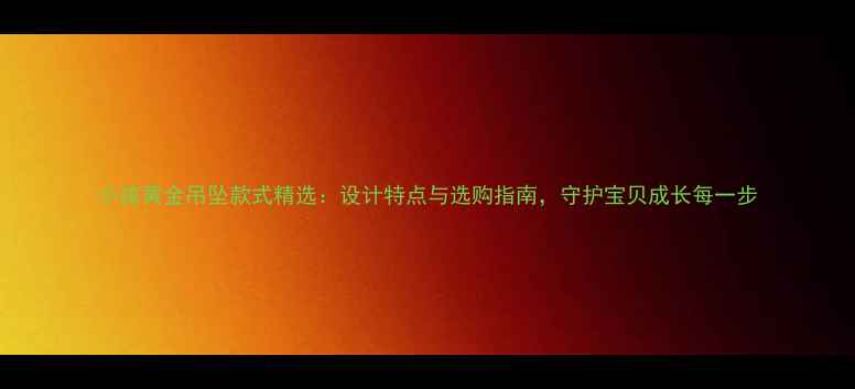 图片 小孩黄金吊坠款式精选：设计特点与选购指南，守护宝贝成长每一步