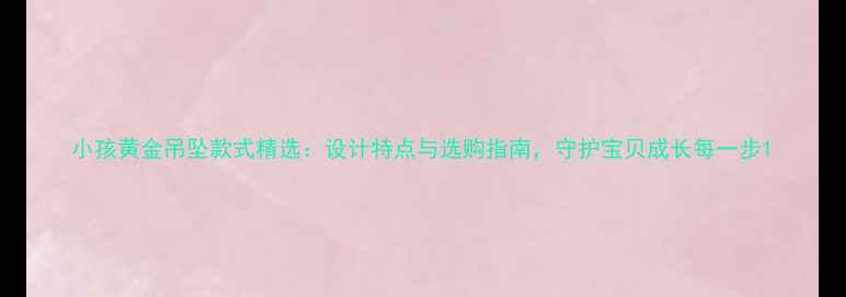图片 小孩黄金吊坠款式精选：设计特点与选购指南，守护宝贝成长每一步1
