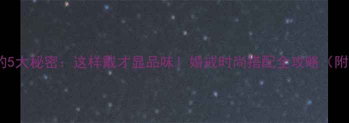 小指戴戒指的5大秘密这样戴才显品味婚戒时尚搭配全攻略附选购指南