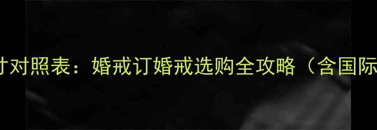 图片 尚美巴黎全球戒指尺寸对照表：婚戒订婚戒选购全攻略（含国际标准&免费测量工具）