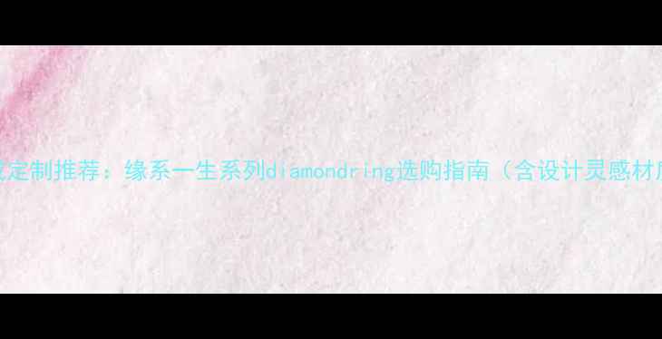 尚美巴黎婚戒定制推荐缘系一生系列diamondring选购指南含设计灵感材质搭配技巧