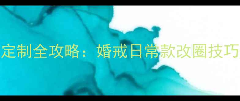 尚美巴黎戒指改圈定制全攻略婚戒日常款改圈技巧5款热门款式推荐