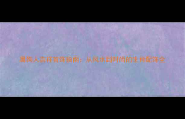 图片 属狗人吉祥首饰指南：从风水到时尚的生肖配饰全