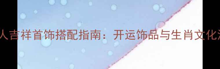 图片 属狗人吉祥首饰搭配指南：开运饰品与生肖文化深度2