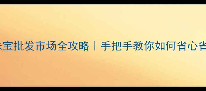 图片 山东黄金珠宝批发市场全攻略｜手把手教你如何省心省力拿货💎1
