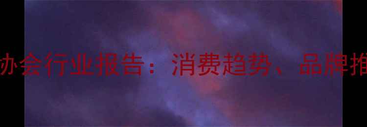 山东黄金首饰协会行业报告消费趋势品牌推荐与投资指南