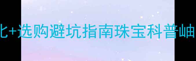 图片 岫玉vs翡翠哪个更值得买？最新对比+选购避坑指南珠宝科普岫玉翡翠对比收藏投资珠宝选购攻略2