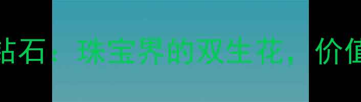 图片 工业金刚石与钻石：珠宝界的双生花，价值与工艺的深度