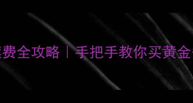工行黄金手续费全攻略手把手教你买黄金省下几十块
