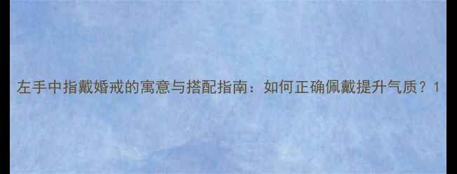 左手中指戴婚戒的寓意与搭配指南如何正确佩戴提升气质