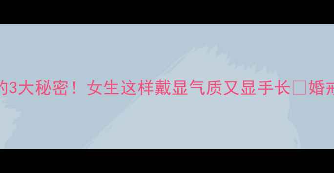 图片 左手中指戴戒指的3大秘密！女生这样戴显气质又显手长✨婚戒职场日常全攻略
