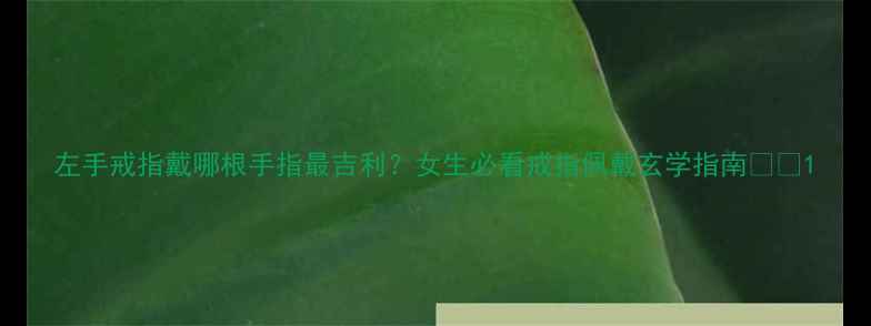 图片 左手戒指戴哪根手指最吉利？女生必看戒指佩戴玄学指南💍✨1