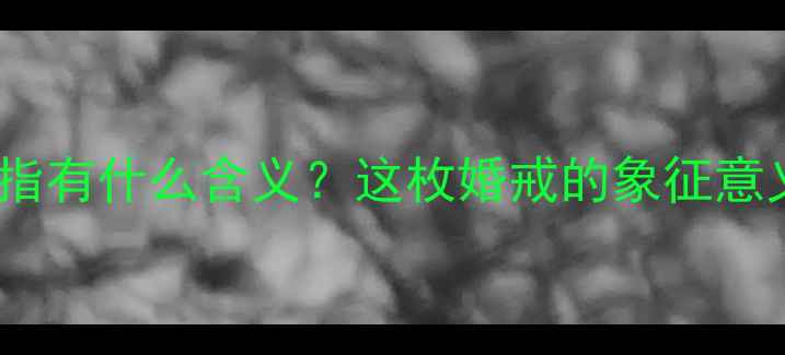 左手戴中指的戒指有什么含义这枚婚戒的象征意义与选购指南全