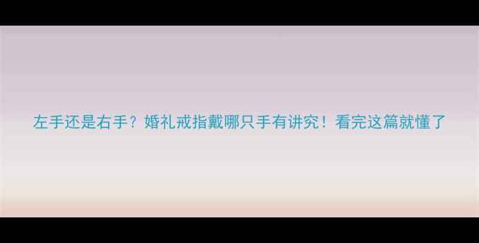 图片 左手还是右手？婚礼戒指戴哪只手有讲究！看完这篇就懂了