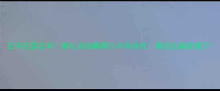 左手还是右手婚礼戒指戴哪只手有讲究看完这篇就懂了