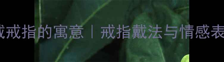 图片 左手食指戴戒指的寓意｜戒指戴法与情感表达全指南2