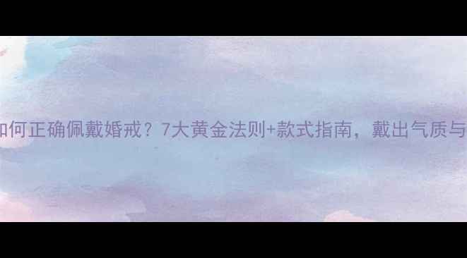 图片 已婚女性如何正确佩戴婚戒？7大黄金法则+款式指南，戴出气质与婚戒价值2