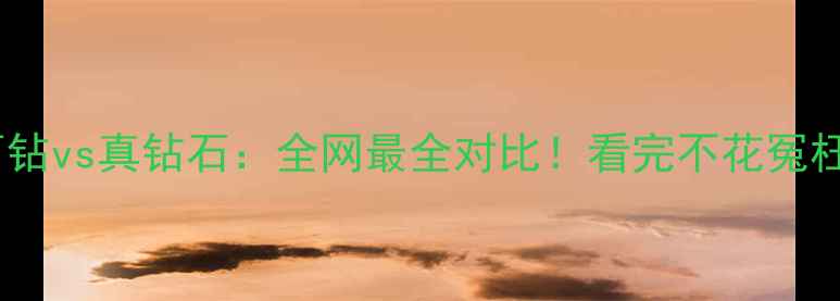 图片 巴西钻vs真钻石：全网最全对比！看完不花冤枉钱1