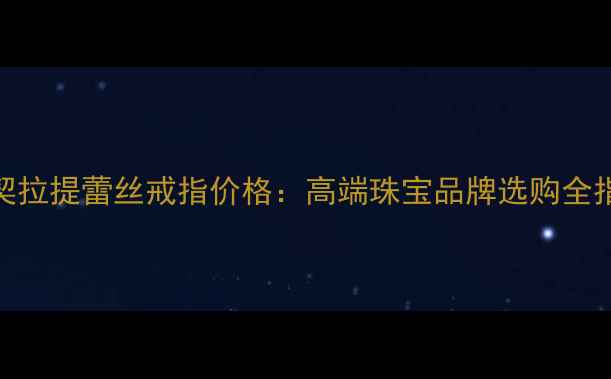 布契拉提蕾丝戒指价格高端珠宝品牌选购全指南