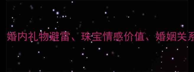布局已婚男性送首饰婚内礼物避雷珠宝情感价值婚姻关系维护珠宝选购指南