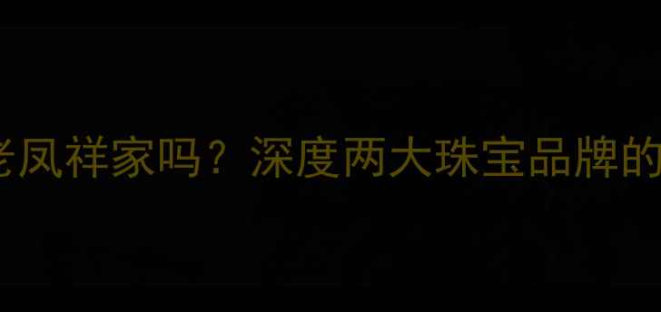 图片 帝尊珠宝是老凤祥家吗？深度两大珠宝品牌的关联与区别2