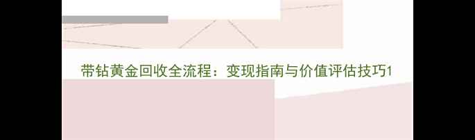 图片 带钻黄金回收全流程：变现指南与价值评估技巧1