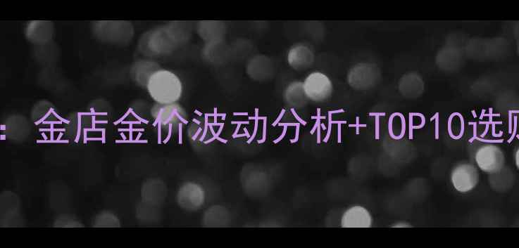 图片 常州黄金价格实时查询：金店金价波动分析+TOP10选购指南（附投资攻略）1