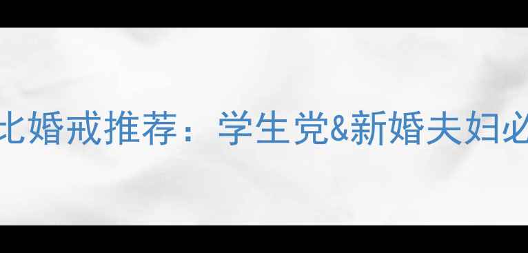 图片 平价高性价比婚戒推荐：学生党&新婚夫妇必看选购指南