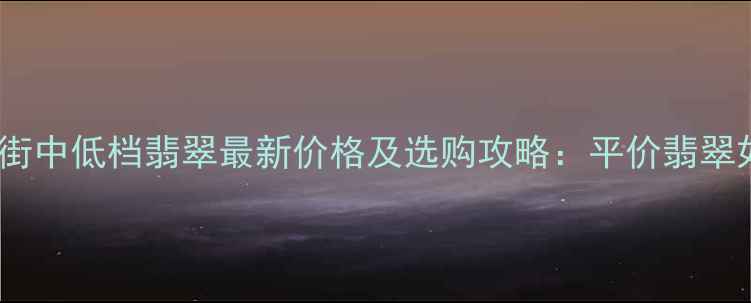图片 平洲玉器街中低档翡翠最新价格及选购攻略：平价翡翠如何避坑2
