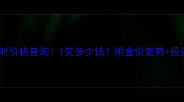 图片 年福黄金实时价格查询！1克多少钱？附金价走势+投资收藏攻略1